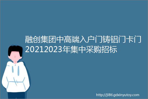 融创集团中高端入户门铸铝门卡门20212023年集中采购招标公告