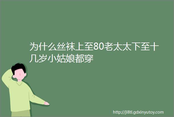 为什么丝袜上至80老太太下至十几岁小姑娘都穿